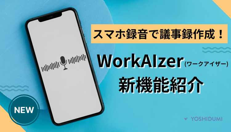 スマホ録音で議事録作成！ WorkAIzer （ワークアイザー）の新機能をご紹介