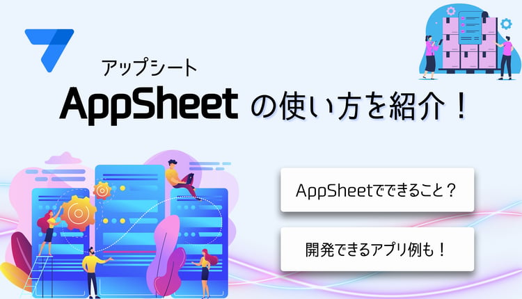 AppSheet（アップシート）の使い方を紹介！できること・開発例も詳しく紹介
