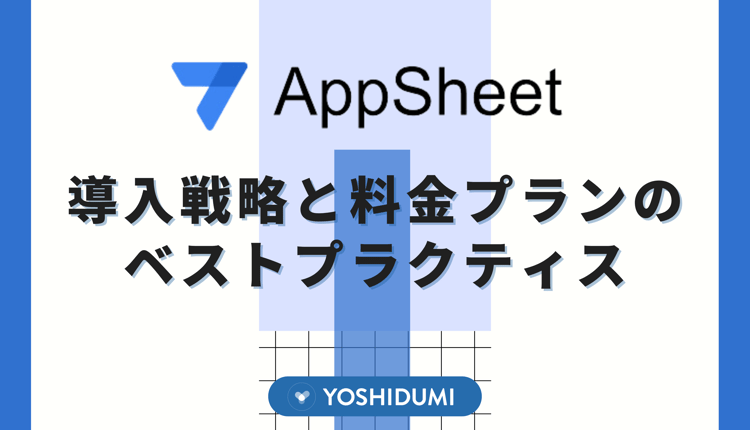 AppSheet 導入戦略と料金プランのベストプラクティス