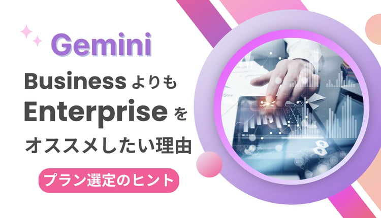 Gemini は Business よりも Enterprise プランをオススメしたい理由