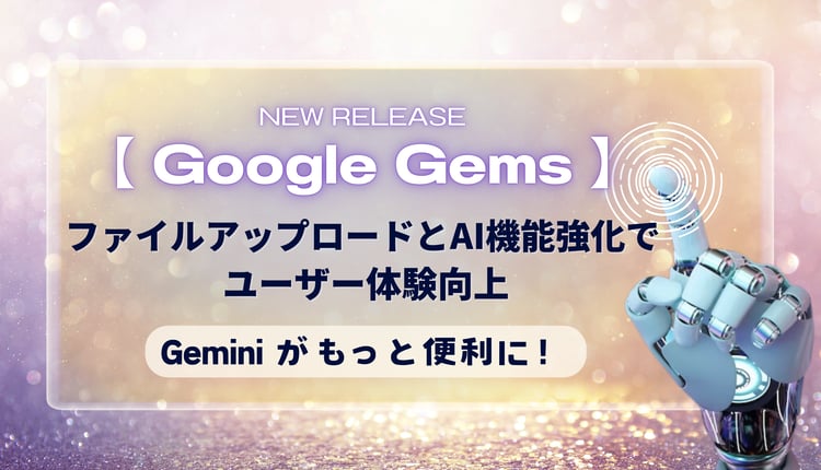 【Google Gems】Gemini がもっと便利に：ファイルアップロードと AI 機能強化でユーザー体験向上