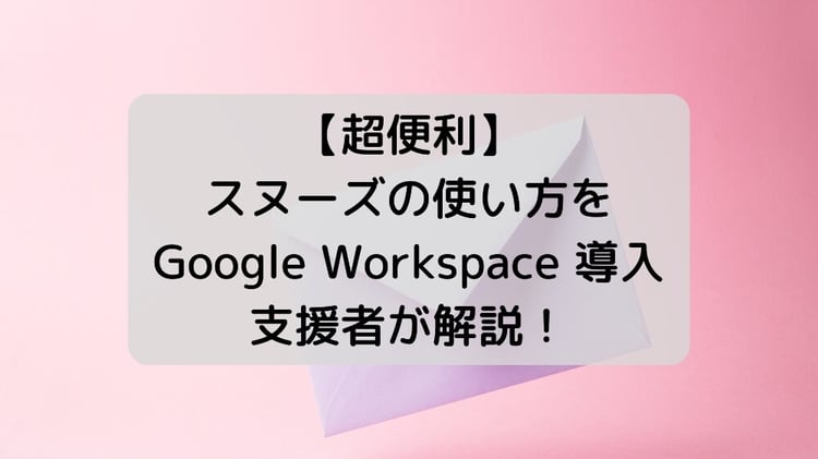 【超便利】 Gmail のスヌーズの使い方を Google Workspace 導入支援者が解説！