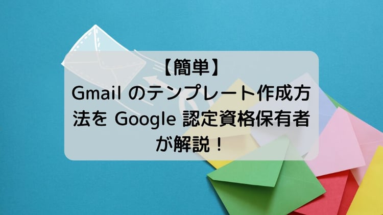 【簡単】Gmail のテンプレート作成方法を Google 認定資格保有者が解説！