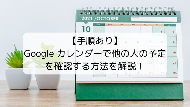 【手順あり】Google カレンダーで他の人の予定を確認する方法を解説！