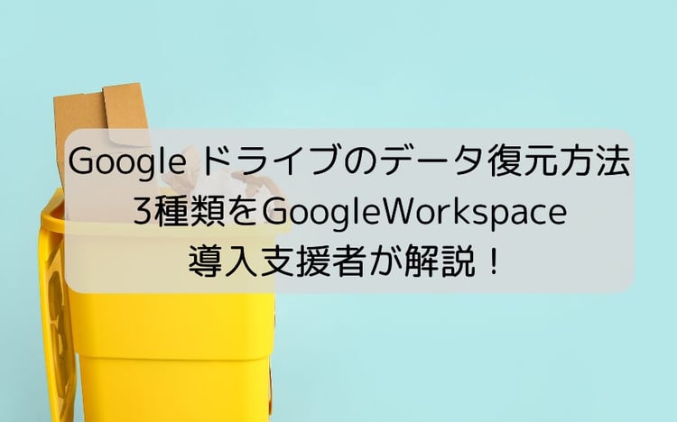 Google ドライブのデータ復元方法3種類を Google Workspace 導入支援者が解説！