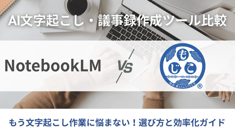 AI文字起こし・議事録作成ツール比較！NotebookLM vs もじこ – 選び方と効率化ガイド