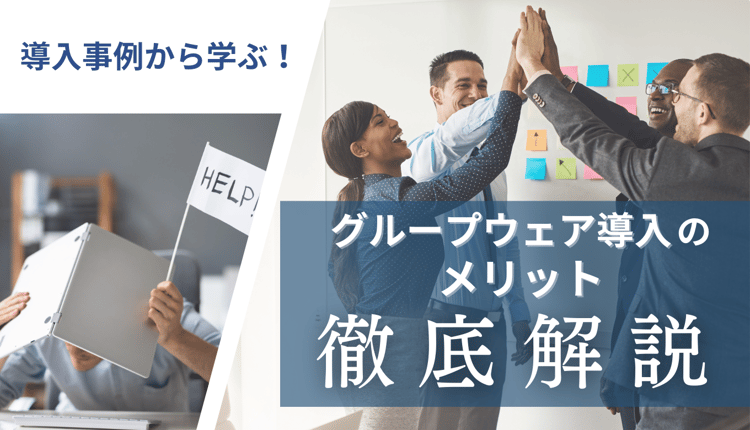 導入事例から学ぶ！グループウェア導入のメリットを徹底解説