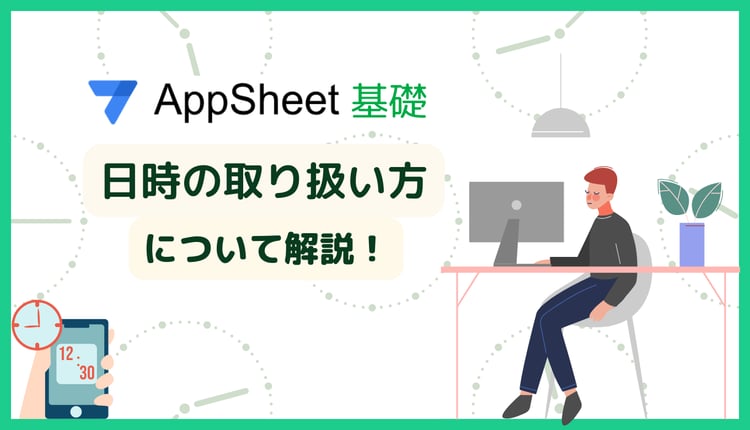【AppSheet 基礎】 AppSheet 日時の取扱い方を解説！