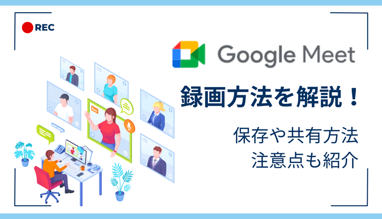 Google Meet の録画方法を解説！保存や共有方法、注意点も紹介