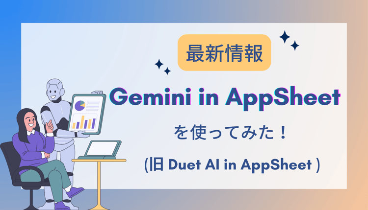 【最新情報】Gemini in AppSheet (旧 Duet AI in AppSheet )を使ってみた！