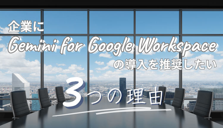 企業に Gemini for Google Workspace を推したい3つの理由