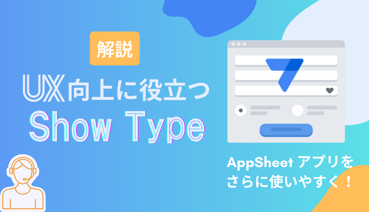 AppSheet アプリをさらに使いやすく！ UX向上に役立つ Show Type を解説