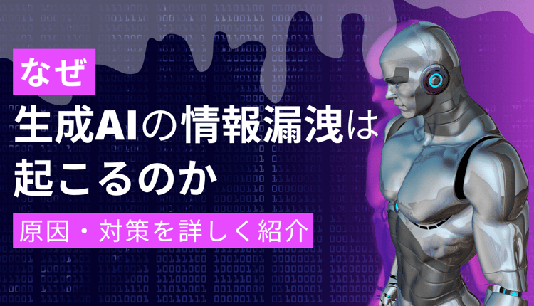 なぜ生成 AI の情報漏洩は起こるのか？原因・対策を詳しく紹介！