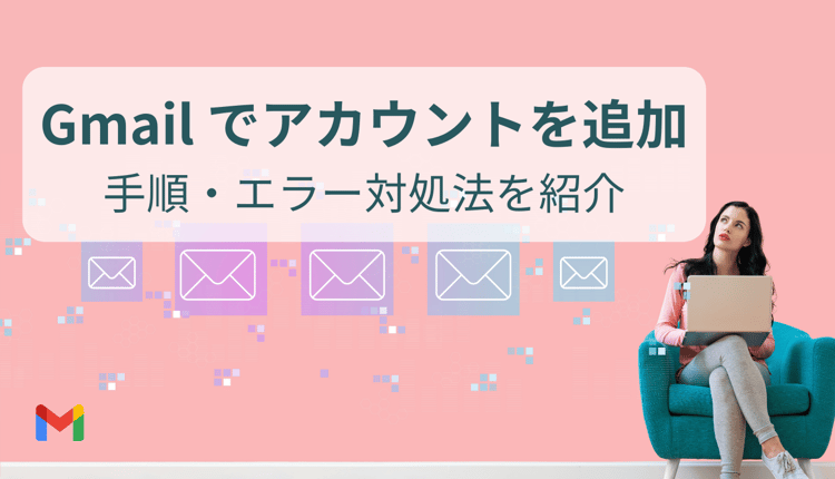 Gmail でアカウントを追加手順とエラー対処法を紹介！