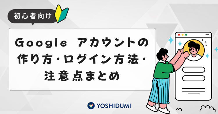 【初心者向け】Googleアカウントの作り方・ログイン方法・注意点まとめ