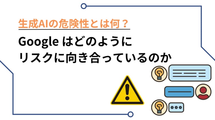 生成AIの危険性とは何？ Google はどのようにリスクに向き合っているのか