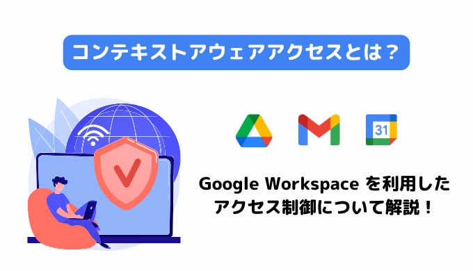 コンテキストアウェアアクセスとは？Google Workspace を利用したアクセス制御について解説