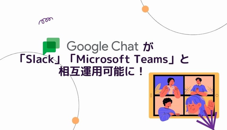 「Google Chat」が「Slack」「Microsoft Teams」と相互運用可能に！