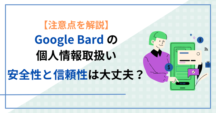 【注意点を解説】Google Bard の個人情報取扱い: 安全性と信頼性は大丈夫？