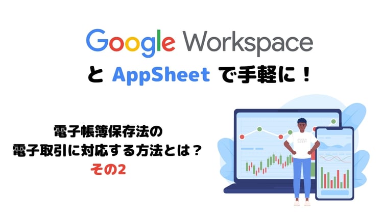 Google Workspace と AppSheet で手軽に！電子帳簿保存法の電子取引に対応する方法とは？その2