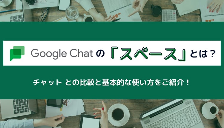 Google Chat の「スペース」とは？ チャット との比較と基本的な使い方をご紹介！