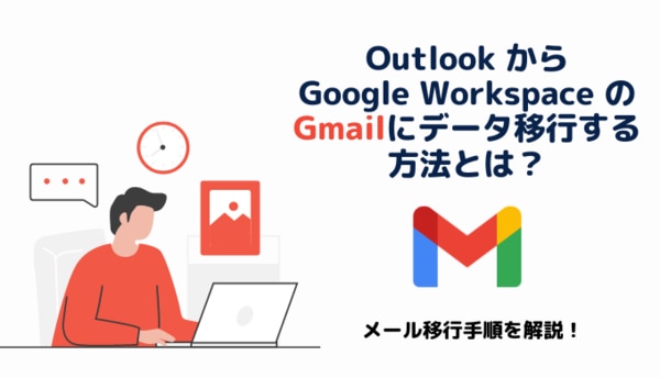 【メール移行手順を解説】Outlook から Google Workspace の Gmail にデータ移行する方法とは？
