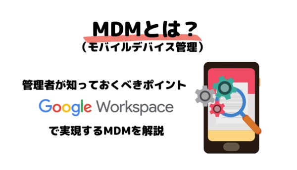 MDM（モバイルデバイス管理）とは？管理者が知っておくべきポイントと Google Workspace のデバイス管理を解説