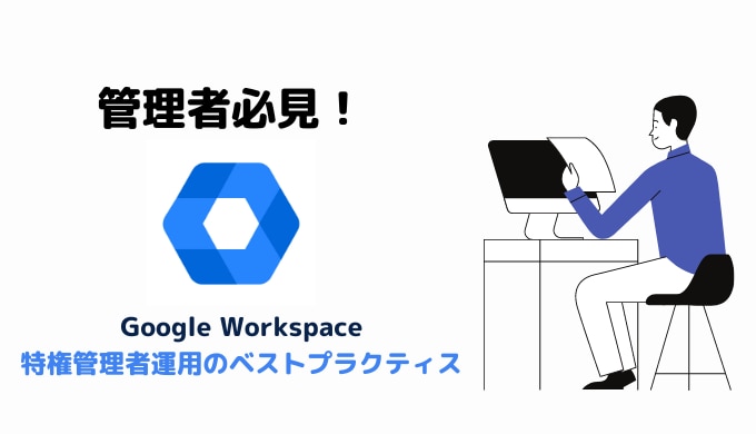 【管理者必見】Google Workspace における特権管理者はどうあるべきか？推奨設定の紹介