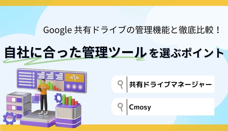 Google 共有ドライブの管理機能と徹底比較！自社に合った管理ツールを選ぶポイント （共有ドライブマネージャー・Cmosy）