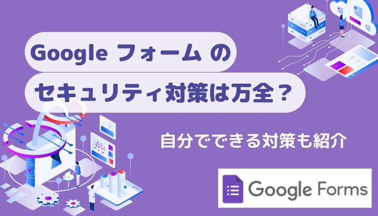 Google フォーム のセキュリティ対策は万全？自分でできる対策も紹介