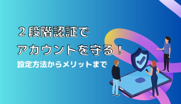 2段階認証でアカウントを守る！設定方法からメリットまで詳しく紹介