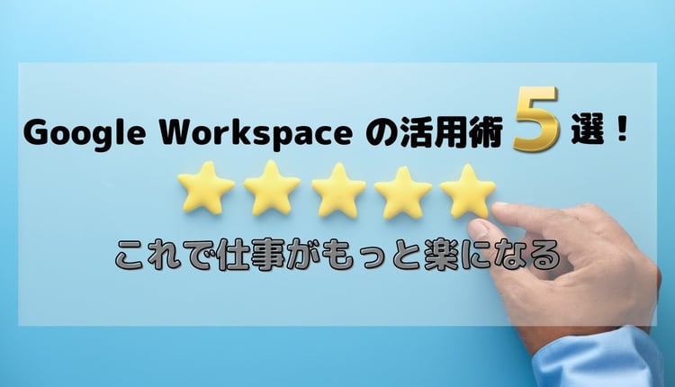 Google Workspace の活用術5選！これで仕事がもっと楽になる