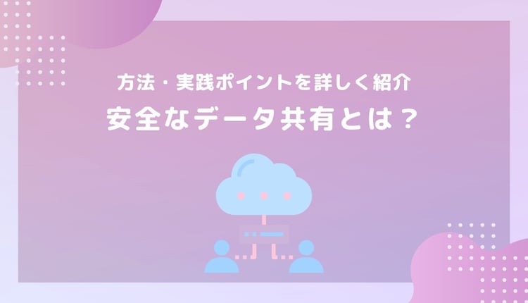 データ共有を安全にしたい！方法・実践ポイントを詳しく紹介