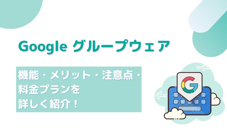 Google のグループウェア の機能・メリット・注意点・料金プランを詳しく紹介！