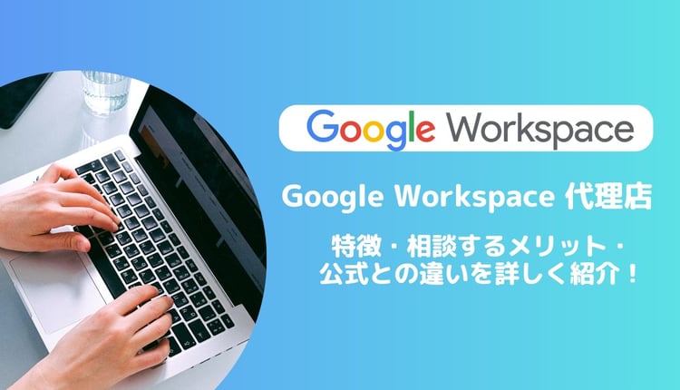 Google Workspace の代理店の特徴・相談するメリット・公式との違いを詳しく紹介！