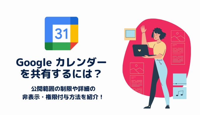 Google カレンダーを共有するには？公開範囲の制限や詳細の非表示・権限付与方法を紹介