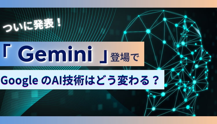 ついに発表！「 Gemini 」登場で、Google のAI 技術はどう変わる？