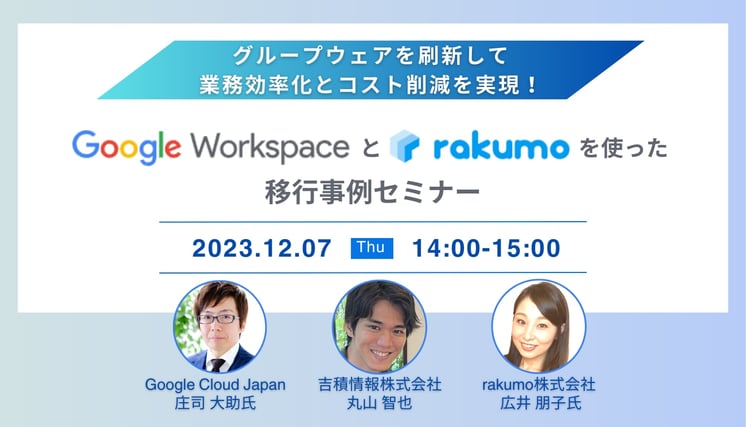 グループウェアを刷新して、業務効率化とコスト削減を実現！ Google Workspace と rakumo を使った移行事例セミナー