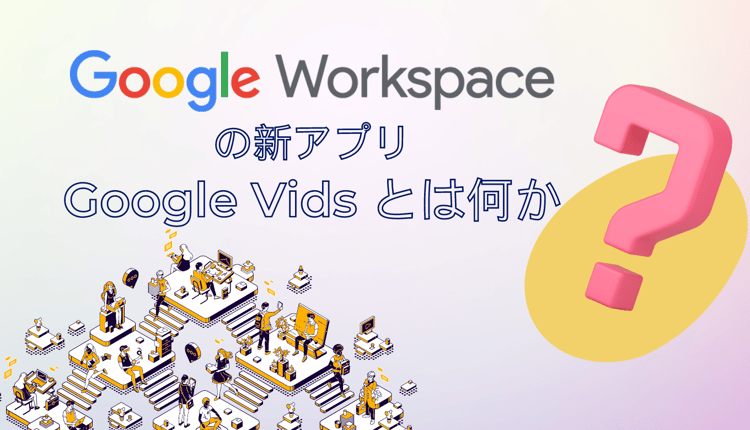 Google Workspace の新アプリ「 Google Vids 」とは何か