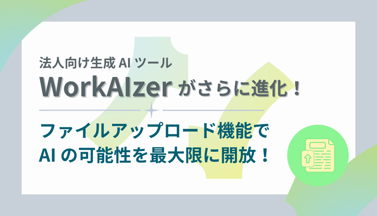 法人向け生成AIツール WorkAIzer がさらに進化！ファイルアップロード機能でAIの可能性を最大限に解放！